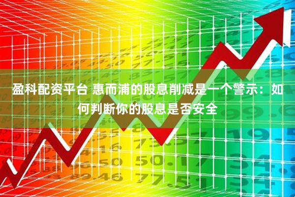 盈科配资平台 惠而浦的股息削减是一个警示：如何判断你的股息是否安全