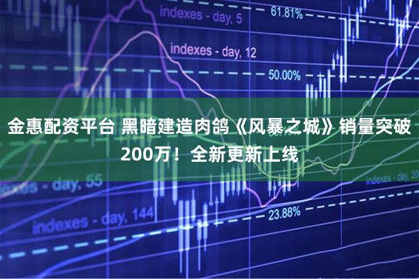 金惠配资平台 黑暗建造肉鸽《风暴之城》销量突破200万！全新更新上线