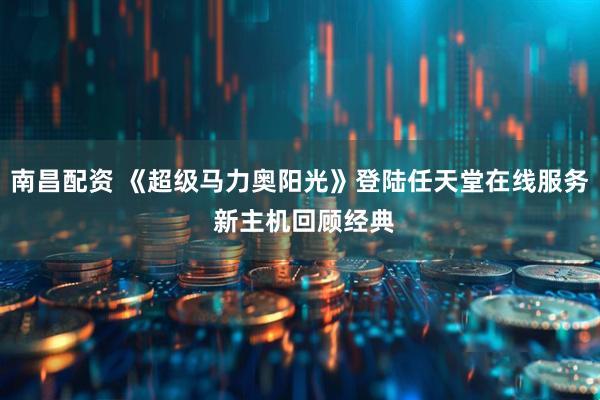 南昌配资 《超级马力奥阳光》登陆任天堂在线服务 新主机回顾经典